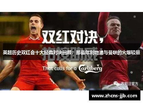 英超历史双红会十大经典对决回顾:那些年利物浦与曼联的火爆较量