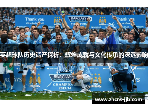 英超球队历史遗产探析:辉煌成就与文化传承的深远影响 英超球队历史遗产探析:辉煌成就与文化传承的深远影响