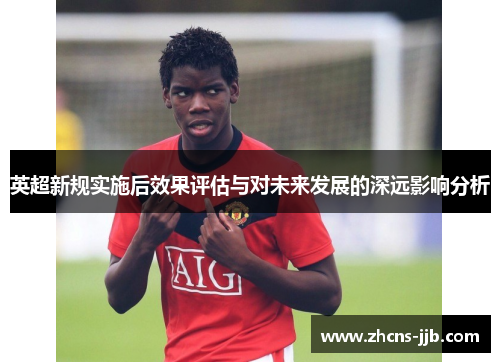 英超新规实施后效果评估与对未来发展的深远影响分析 英超新规实施后效果评估与对未来发展的深远影响分析