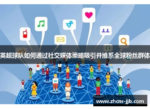 英超球队如何通过社交媒体策略吸引并维系全球粉丝群体 英超球队如何通过社交媒体策略吸引并维系全球粉丝群体