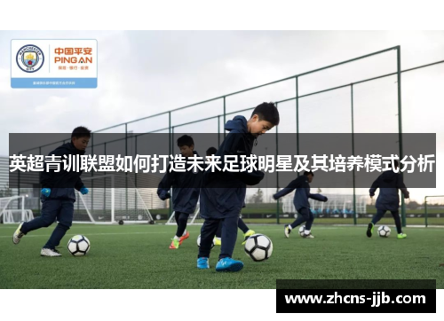 英超青训联盟如何打造未来足球明星及其培养模式分析 英超青训联盟如何打造未来足球明星及其培养模式分析