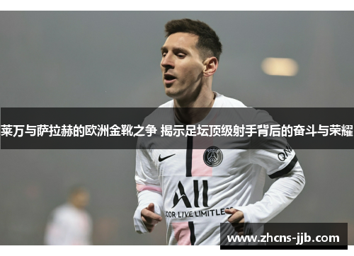 莱万与萨拉赫的欧洲金靴之争 揭示足坛顶级射手背后的奋斗与荣耀