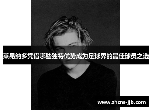 莱昂纳多凭借哪些独特优势成为足球界的最佳球员之选 莱昂纳多凭借哪些独特优势成为足球界的最佳球员之选