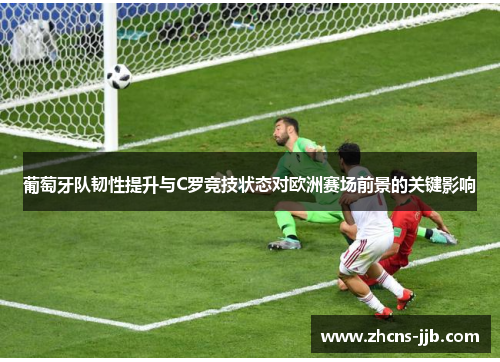 葡萄牙队韧性提升与C罗竞技状态对欧洲赛场前景的关键影响 葡萄牙队韧性提升与C罗竞技状态对欧洲赛场前景的关键影响