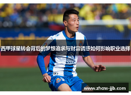 西甲球星转会背后的梦想追求与财富诱惑如何影响职业选择 西甲球星转会背后的梦想追求与财富诱惑如何影响职业选择
