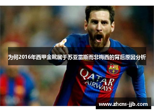 为何2016年西甲金靴属于苏亚雷斯而非梅西的背后原因分析