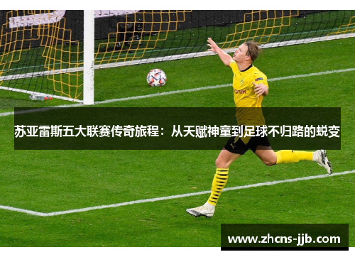 苏亚雷斯五大联赛传奇旅程:从天赋神童到足球不归路的蜕变 苏亚雷斯五大联赛传奇旅程:从天赋神童到足球不归路的蜕变