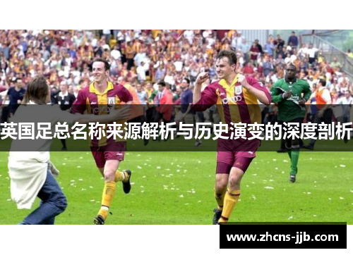 英国足总名称来源解析与历史演变的深度剖析