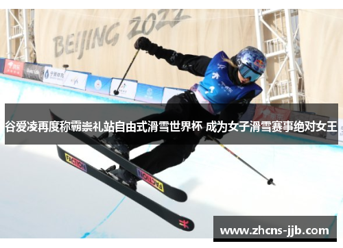 谷爱凌再度称霸崇礼站自由式滑雪世界杯 成为女子滑雪赛事绝对女王