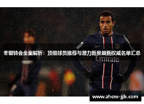 冬窗转会全面解析：顶级球员推荐与潜力新星最新权威名单汇总