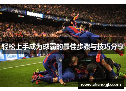 轻松上手成为球霸的最佳步骤与技巧分享