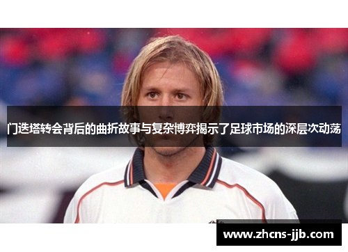 门迭塔转会背后的曲折故事与复杂博弈揭示了足球市场的深层次动荡