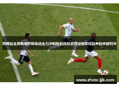 阿根廷全员集结积极备战全力冲刺胜利目标激情迎接即将到来的关键对决