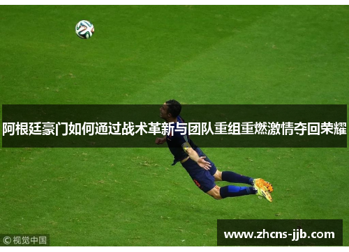 阿根廷豪门如何通过战术革新与团队重组重燃激情夺回荣耀