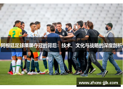 阿根廷足球屡屡夺冠的背后：技术、文化与战略的深度剖析