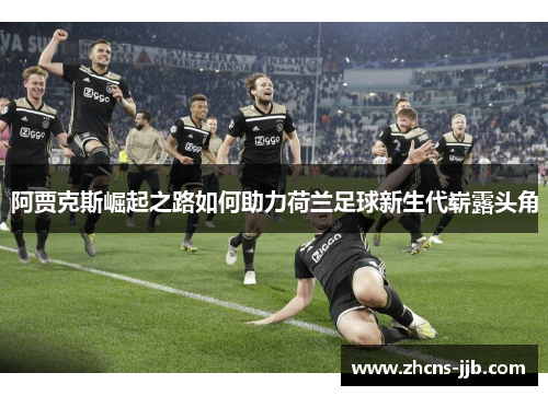 阿贾克斯崛起之路如何助力荷兰足球新生代崭露头角