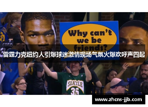 雷霆力克纽约人引爆球迷激情现场气氛火爆欢呼声四起 雷霆力克纽约人引爆球迷激情现场气氛火爆欢呼声四起