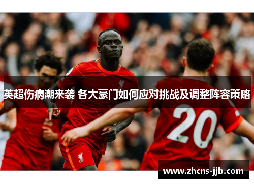英超伤病潮来袭 各大豪门如何应对挑战及调整阵容策略