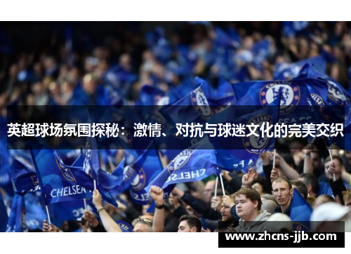 英超球场氛围探秘:激情、对抗与球迷文化的完美交织 英超球场氛围探秘:激情、对抗与球迷文化的完美交织