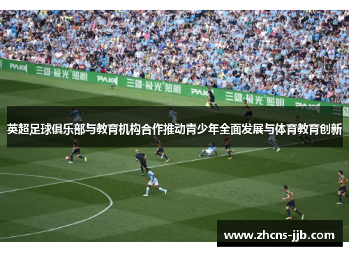 英超足球俱乐部与教育机构合作推动青少年全面发展与体育教育创新