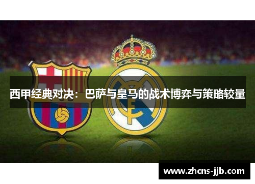 西甲经典对决：巴萨与皇马的战术博弈与策略较量