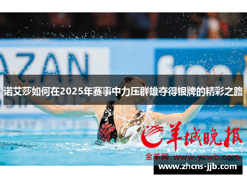 诺艾莎如何在2025年赛事中力压群雄夺得银牌的精彩之路