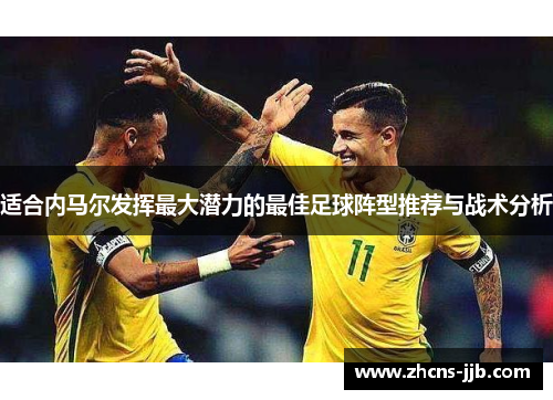 适合内马尔发挥最大潜力的最佳足球阵型推荐与战术分析