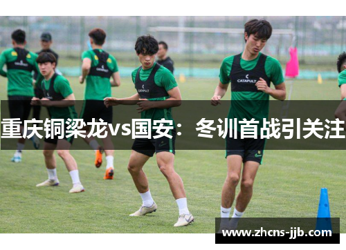 重庆铜梁龙vs国安：冬训首战引关注
