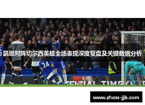 凯恩对阵切尔西英超全场表现深度复盘及关键数据分析 凯恩对阵切尔西英超全场表现深度复盘及关键数据分析