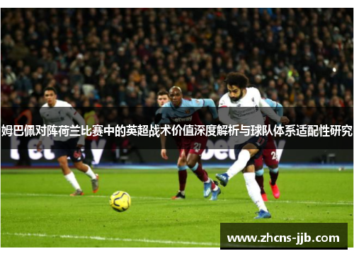 姆巴佩对阵荷兰比赛中的英超战术价值深度解析与球队体系适配性研究