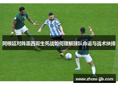 阿根廷对阵墨西哥生死战如何理解球队命运与战术抉择 阿根廷对阵墨西哥生死战如何理解球队命运与战术抉择