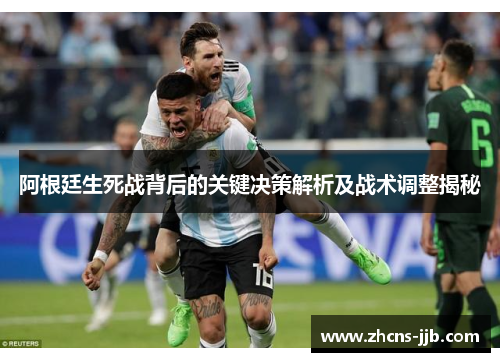 阿根廷生死战背后的关键决策解析及战术调整揭秘 阿根廷生死战背后的关键决策解析及战术调整揭秘
