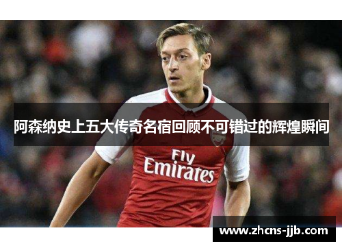 阿森纳史上五大传奇名宿回顾不可错过的辉煌瞬间 阿森纳史上五大传奇名宿回顾不可错过的辉煌瞬间