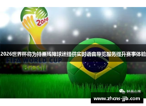 2026世界杯将为持票残障球迷提供实时语音导览服务提升赛事体验
