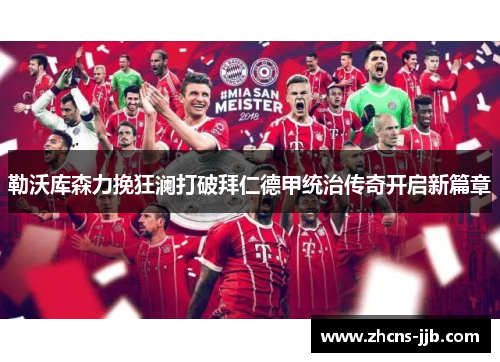 勒沃库森力挽狂澜打破拜仁德甲统治传奇开启新篇章 勒沃库森力挽狂澜打破拜仁德甲统治传奇开启新篇章