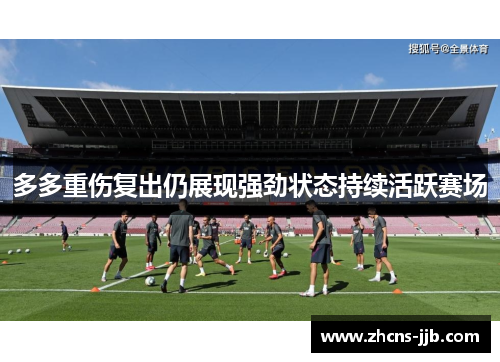 多多重伤复出仍展现强劲状态持续活跃赛场 多多重伤复出仍展现强劲状态持续活跃赛场