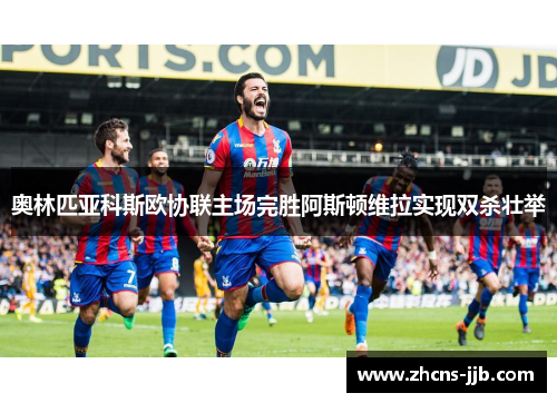 奥林匹亚科斯欧协联主场完胜阿斯顿维拉实现双杀壮举