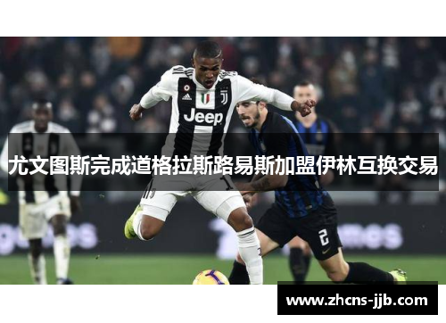 尤文图斯完成道格拉斯路易斯加盟伊林互换交易
