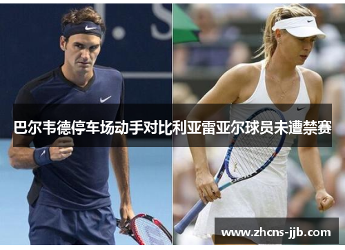 巴尔韦德停车场动手对比利亚雷亚尔球员未遭禁赛 巴尔韦德停车场动手对比利亚雷亚尔球员未遭禁赛