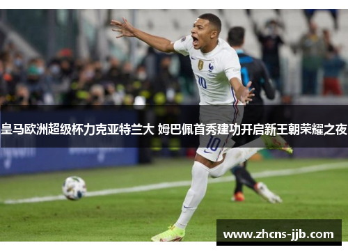 皇马欧洲超级杯力克亚特兰大 姆巴佩首秀建功开启新王朝荣耀之夜