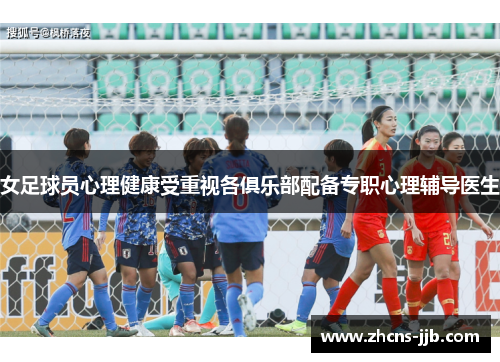 女足球员心理健康受重视各俱乐部配备专职心理辅导医生 女足球员心理健康受重视各俱乐部配备专职心理辅导医生