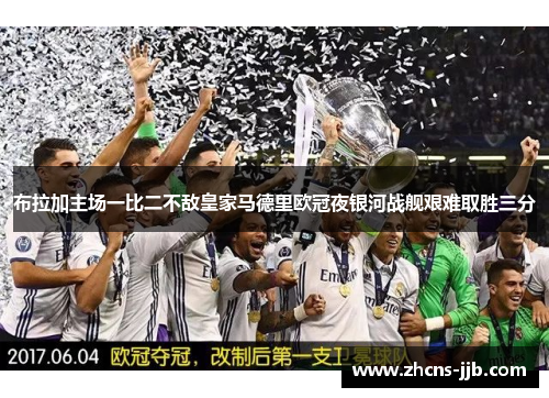 布拉加主场一比二不敌皇家马德里欧冠夜银河战舰艰难取胜三分