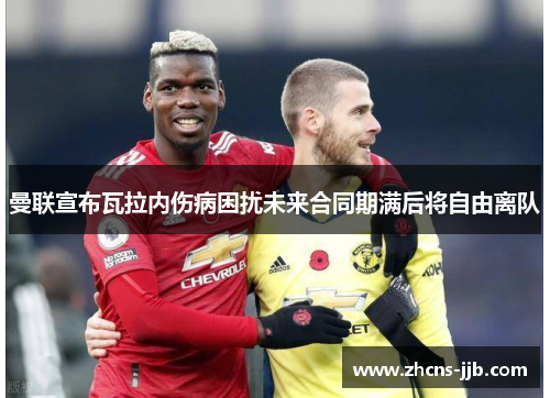 曼联宣布瓦拉内伤病困扰未来合同期满后将自由离队 曼联宣布瓦拉内伤病困扰未来合同期满后将自由离队