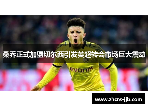 桑乔正式加盟切尔西引发英超转会市场巨大震动 桑乔正式加盟切尔西引发英超转会市场巨大震动