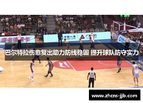 巴尔特拉伤愈复出助力防线稳固 提升球队防守实力 巴尔特拉伤愈复出助力防线稳固 提升球队防守实力