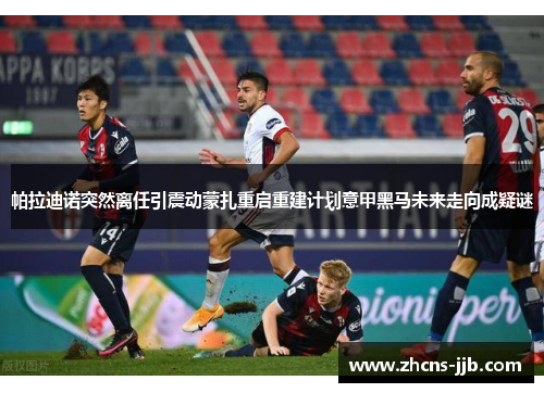 帕拉迪诺突然离任引震动蒙扎重启重建计划意甲黑马未来走向成疑谜 帕拉迪诺突然离任引震动蒙扎重启重建计划意甲黑马未来走向成疑谜