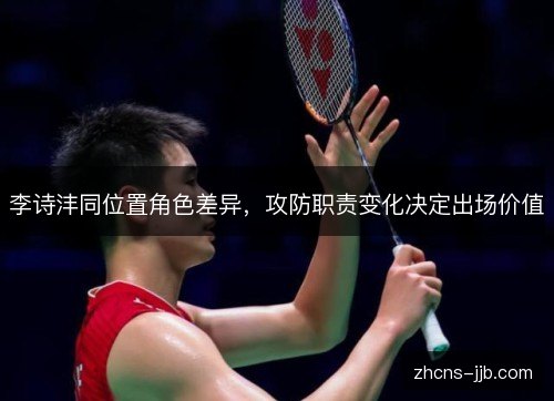 李诗沣同位置角色差异,攻防职责变化决定出场价值 李诗沣同位置角色差异,攻防职责变化决定出场价值